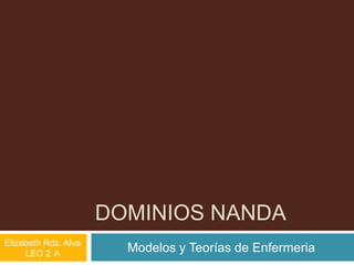 DOMINIOS NANDA
Modelos y Teorías de EnfermeriaElizabeth Rdz. Alva
LEO 2 A
 