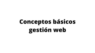 Conceptos básicos
gestión web
 