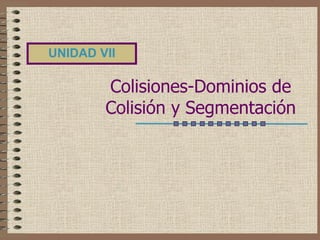 UNIDAD VII

        Colisiones-Dominios de
        Colisión y Segmentación
 