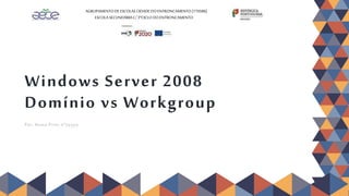 Windows Server 2008
Domínio vs Workgroup
Por: Nuno Pires nºyyyyy
AGRUPAMENTODEESCOLAS CIDADEDOENTRONCAMENTO(170586)
ESCOLA SECUNDÁRIAC/3ºCICLODOENTRONCAMENTO
 