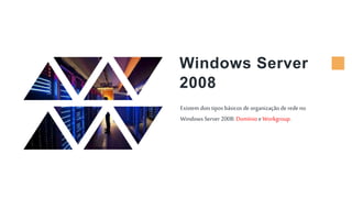 Windows Server
2008
Existem dois tipos básicos de organizaçãode rede no
Windows Server 2008: Domínio e Workgroup.
 