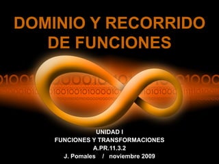 DOMINIO Y RECORRIDO
DE FUNCIONES
UNIDAD I
FUNCIONES Y TRANSFORMACIONES
A.PR.11.3.2
J. Pomales / noviembre 2009
 