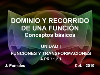 DOMINIO Y RECORRIDO DE UNA FUNCIÓN Conceptos básicos UNIDAD I FUNCIONES Y TRANSFORMACIONES A.PR.11.2.1 J. Pomales CeL - 2010 