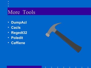 More Tools
• DumpAcl
• Cacls
• Regedt32
• Poledit
• Caffiene
 