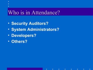 Who is in Attendance?
• Security Auditors?
• System Administrators?
• Developers?
• Others?
 