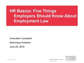 © McInnes Cooper, 2014
HR Basics: Five Things
Employers Should Know About
Employment Law
Innovators' Jumpstart
Dominique Fontaine
June 25, 2015
 