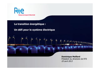 La transition énergétique :

Un défi pour le système électrique




                                     Dominique Maillard
                                     Président du directoire de RTE
                                     03 avril 2013
 