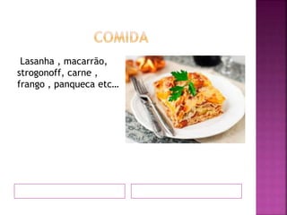 Lasanha , macarrão,
strogonoff, carne ,
frango , panqueca etc…
 
