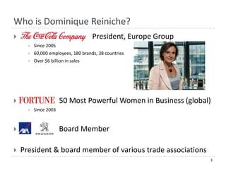 Who is Dominique Reiniche?
                                    President, Europe Group
         Since 2005
         60,000 employees, 180 brands, 38 countries
         Over $6 billion in sales




                      50 Most Powerful Women in Business (global)
         Since 2003


                      Board Member

   President & board member of various trade associations
                                                                 3
 