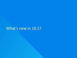 What’s new in 10.1?
 