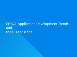 COBOL Application Development Trends
and
the IT Landscape
 