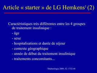 Article « starter » de LG Hemkens 1  (2) Caractéristiques très différentes entre les 4 groupes  de traitement insulinique : - âge - sexe - hospitalisations et durée de séjour - contexte géographique - année de début du traitement insulinique - traitements concomitants... 1 Diabetologia 2009; 52: 1732-44 