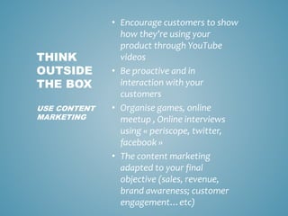 • Encourage customers to show
how they’re using your
product through YouTube
videos
• Be proactive and in
interaction with...