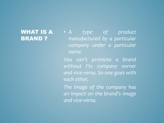 • A type of product
manufactured by a particular
company under a particular
name.
You can’t promote a brand
without i’ts c...
