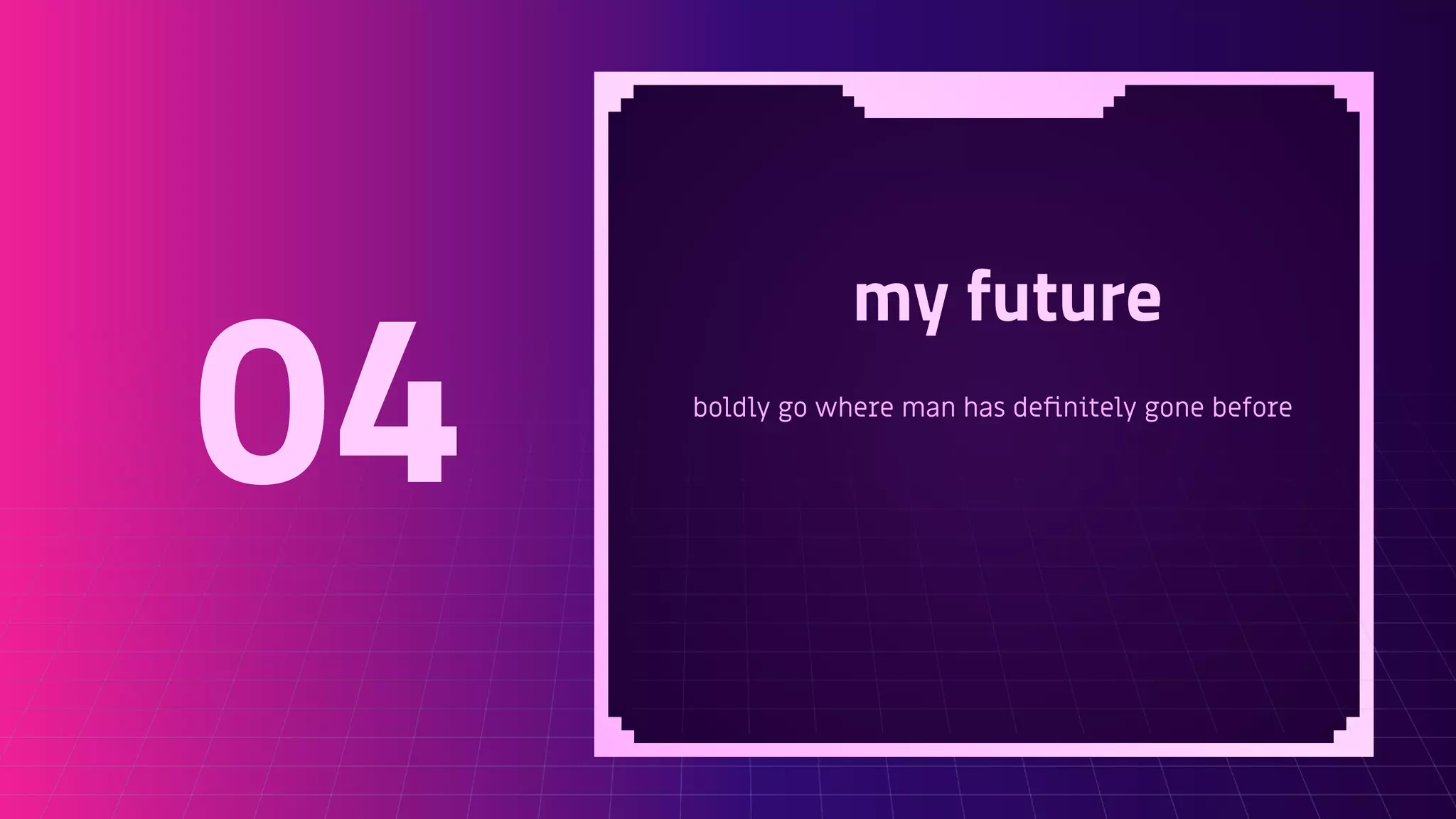 my future
boldly go where man has deﬁnitely gone before
04
 