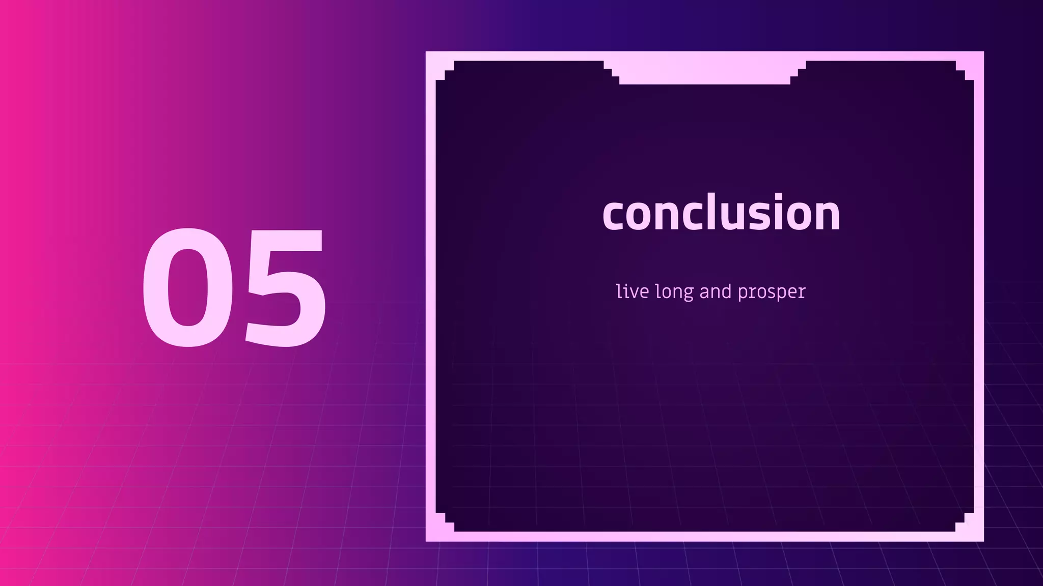 conclusion
live long and prosper
05
 