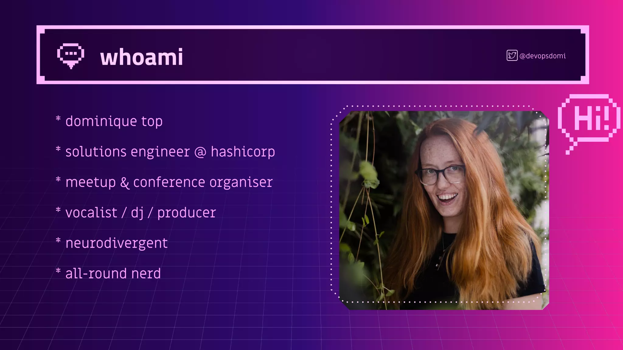* dominique top
* solutions engineer @ hashicorp
* meetup & conference organiser
* vocalist / dj / producer
* neurodivergent
* all-round nerd
whoami @devopsdomi
 