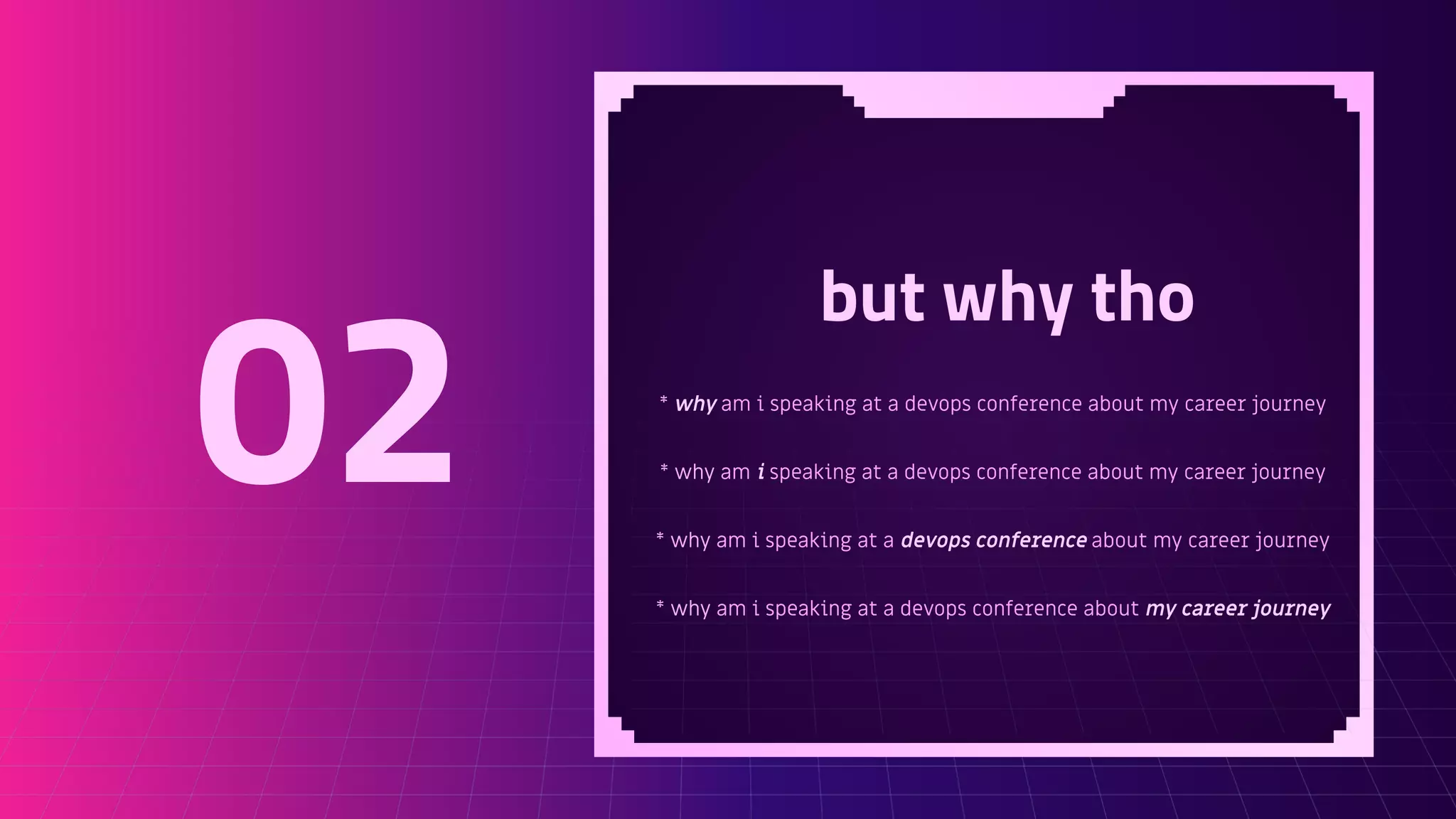 but why tho
* why am i speaking at a devops conference about my career journey
* why am i speaking at a devops conference about my career journey
* why am i speaking at a devops conference about my career journey
* why am i speaking at a devops conference about my career journey
02
 
