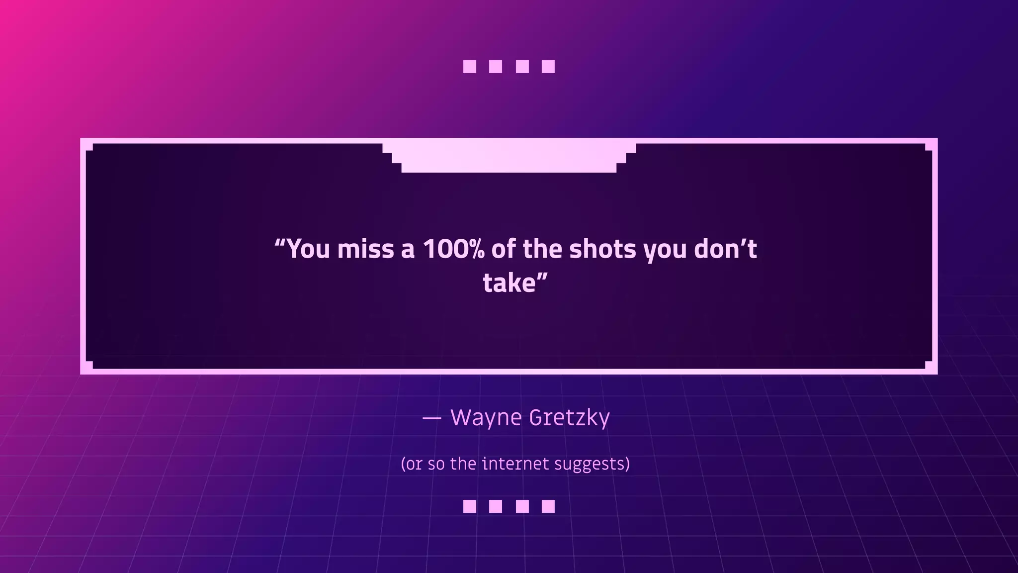 — Wayne Gretzky
(or so the internet suggests)
“You miss a 100% of the shots you don’t
take”
 