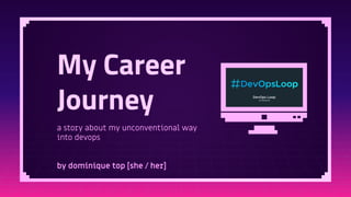 a story about my unconventional way
into devops
by dominique top [she / her]
My Career
Journey
 