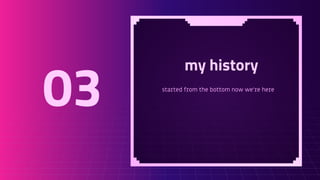 my history
started from the bottom now we’re here
03
 
