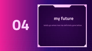 my future
boldly go where man has deﬁnitely gone before
04
 