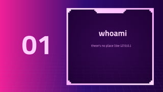 whoami
there’s no place like 127.0.0.1
01
 