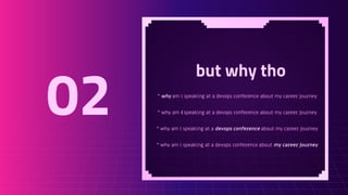 but why tho
* why am i speaking at a devops conference about my career journey
* why am i speaking at a devops conference about my career journey
* why am i speaking at a devops conference about my career journey
* why am i speaking at a devops conference about my career journey
02
 