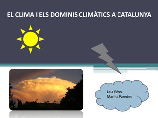 EL CLIMA I ELS DOMINIS CLIMÀTICS A CATALUNYA




                              Laia Pérez
                              Marina Paredes
 