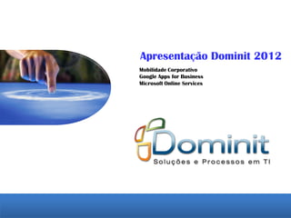Apresentação Dominit 2012
Mobilidade Corporativo
Google Apps for Business
Microsoft Online Services
 