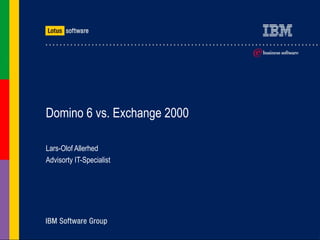 Domino 6 vs. Exchange 2000 Lars-Olof Allerhed Advisorty IT-Specialist 