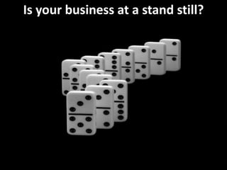 Is your business at a stand still?
 