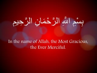 بِسْمِ اهللَِّ الهرحْ م ان الهرحِممِ 
In the name of Allah, the Most Gracious, 
the Ever Merciful. 
 