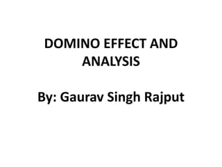 DOMINO EFFECT AND
ANALYSIS
By: Gaurav Singh Rajput
 