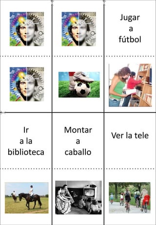 Jugar
a
fútbol

Ir
a la
biblioteca

Montar
a
caballo

Ver la tele

 