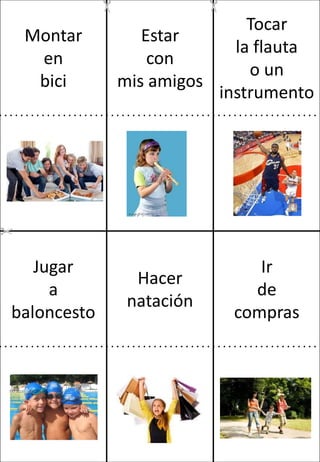 Montar
en
bici

Jugar
a
baloncesto

Tocar
Estar
la flauta
con
o un
mis amigos
instrumento

Hacer
natación

Ir
de
compras

 