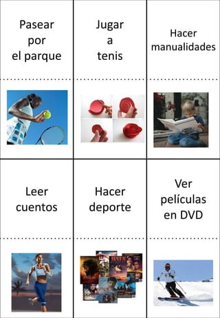 Pasear
por
el parque

Leer
cuentos

Jugar
a
tenis

Hacer
manualidades

Hacer
deporte

Ver
películas
en DVD

 