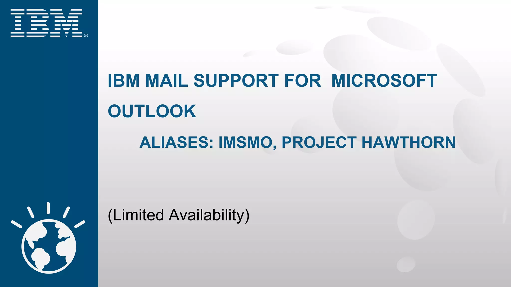 IBM MAIL SUPPORT FOR MICROSOFT
OUTLOOK
ALIASES: IMSMO, PROJECT HAWTHORN
(Limited Availability)
 