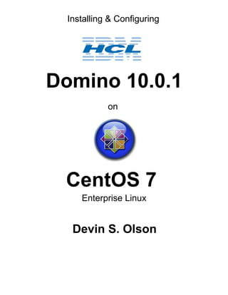 Installing & Configuring
Domino 10.0.1
on
CentOS 7
Enterprise Linux
Devin S. Olson
 