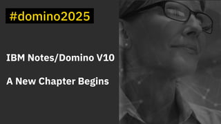 1
IBM Notes/Domino V10
A New Chapter Begins
 