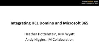 Integrating HCL Domino and Microsoft 365
Heather Hottenstein, RPR Wyatt
Andy Higgins, IM Collaboration
 