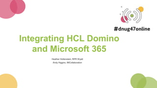 Integrating HCL Domino
and Microsoft 365
Heather Hottenstein, RPR Wyatt
Andy Higgins, IMCollaboration
 