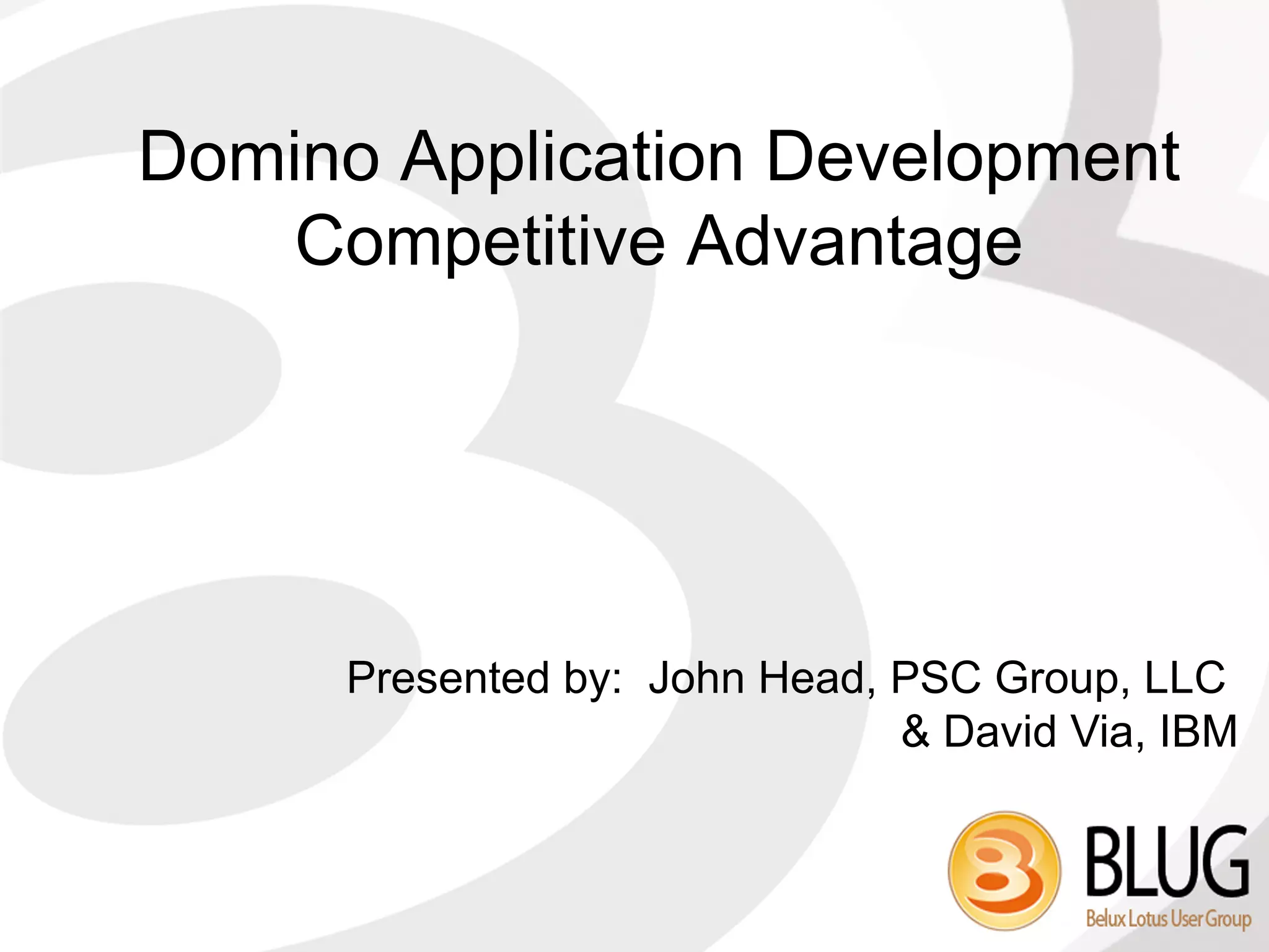 Domino Application Development
    Competitive Advantage




      Presented by: John Head, PSC Group, LLC
                               & David Via, IBM
 