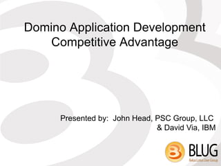 Domino Application Development
    Competitive Advantage




      Presented by: John Head, PSC Group, LLC
                               & David Via, IBM
 