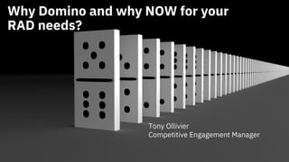 Why Domino and why NOW for your
RAD needs?
Tony Ollivier
Competitive Engagement Manager
 