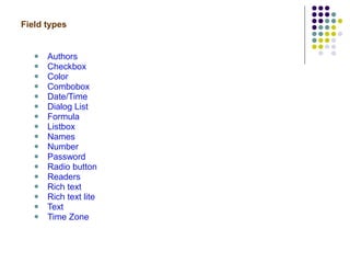 Field types   Authors Checkbox Color Combobox Date/Time Dialog List Formula Listbox Names Number Password Radio button  Readers Rich text Rich text lite Text Time Zone 