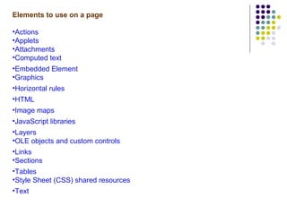 Elements to use on a page Actions Applets Attachments Computed text Embedded Element Graphics Horizontal rules HTML Image maps JavaScript libraries Layers OLE objects and custom controls Links Sections Tables Style Sheet (CSS) shared resources  Text 