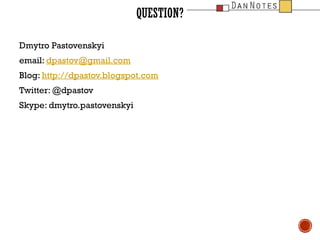 QUESTION?
Dmytro Pastovenskyi
email: dpastov@gmail.com
Blog: http://dpastov.blogspot.com
Twitter: @dpastov
Skype: dmytro.pastovenskyi

 