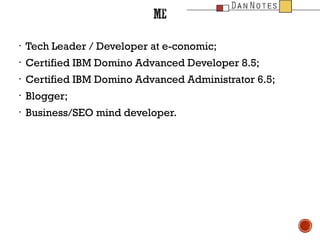 ?

Tech Leader / Developer at e-conomic;

?

Certified IBM Domino Advanced Developer 8.5;

?

Certified IBM Domino Advanced Administrator 6.5;

?

Blogger;

?

Business/SEO mind developer.

 