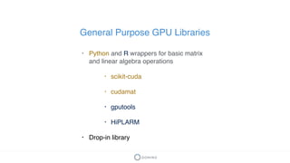General Purpose GPU Libraries
• Python and R wrappers for basic matrix
and linear algebra operations
• scikit-cuda
• cudam...